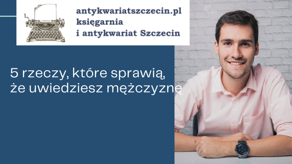 5 rzeczy, które sprawią, że uwiedziesz mężczyznę post na blogu antykwariat Szczecin