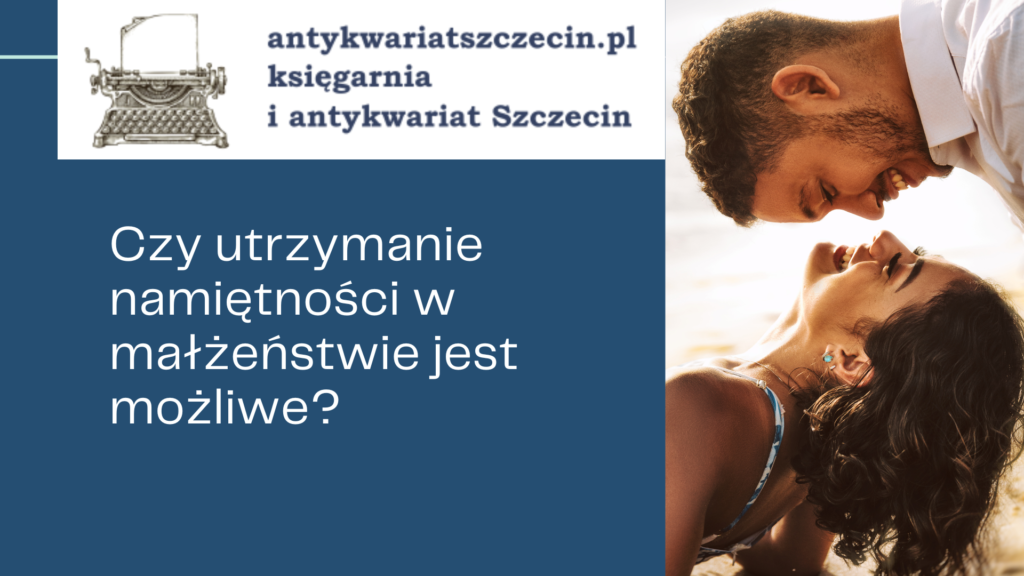 Czy utrzymanie namiętności w małżeństwie jest możliwe_ post na blogu antykwariat szczecin