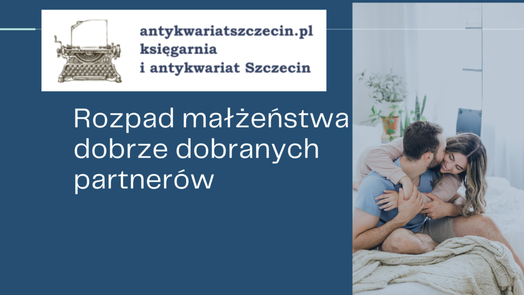 Rozpad małżeństwa dobrze dobranych partnerów post na blogu antykwariat Szczecin